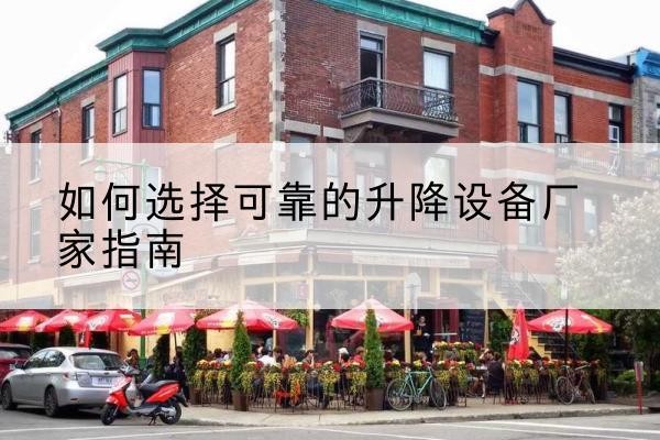 孟村电动升降机厂家-如何选择可靠的升降设备厂家指南