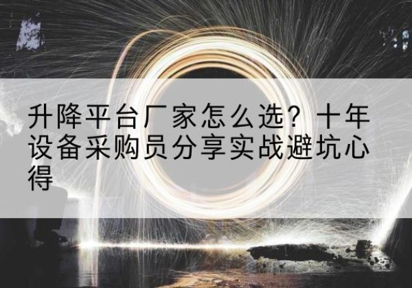 孟村升降平台厂家-怎么选？十年设备采购员分享实战避坑心得