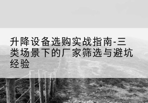 孟村移动式升降机厂家推荐-升降设备选购实战指南-三类场景下的厂家筛选与避坑经验