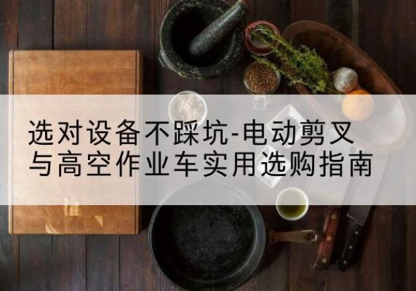 孟村电动剪叉升降平台怎么选-选对设备不踩坑-电动剪叉与高空作业车实用选购指南