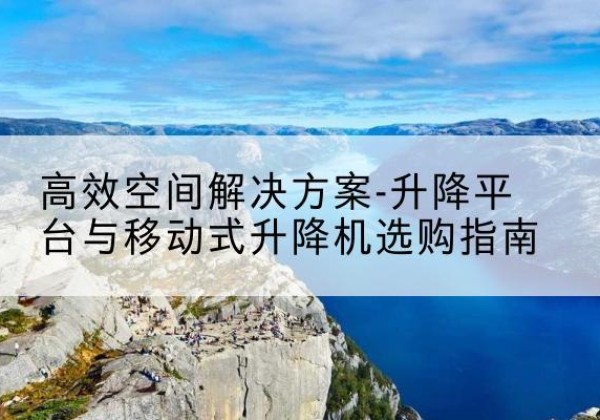 孟村升降平台厂家-*空间解决方案-升降平台与移动式升降机选购指南