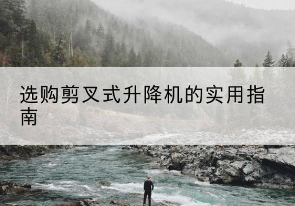 孟村剪叉式升降机怎么选-选购剪叉式升降机的实用指南