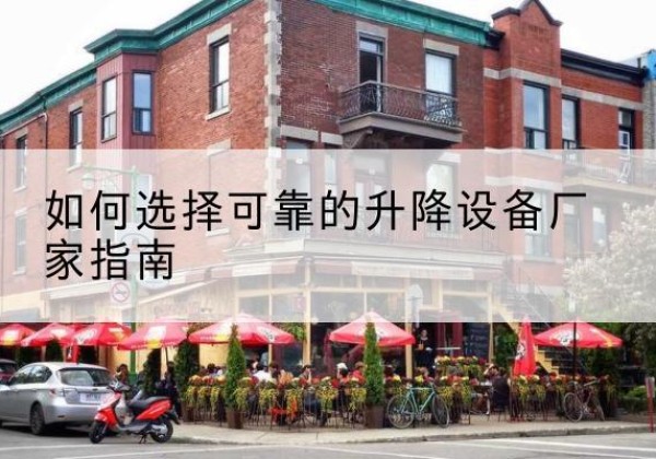 孟村电动升降机厂家-如何选择可靠的升降设备厂家指南